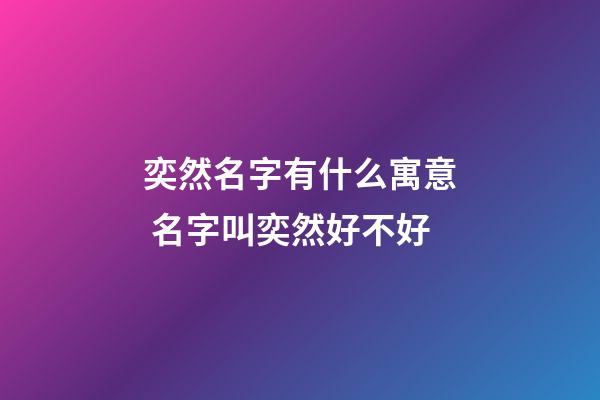 奕然名字有什么寓意 名字叫奕然好不好